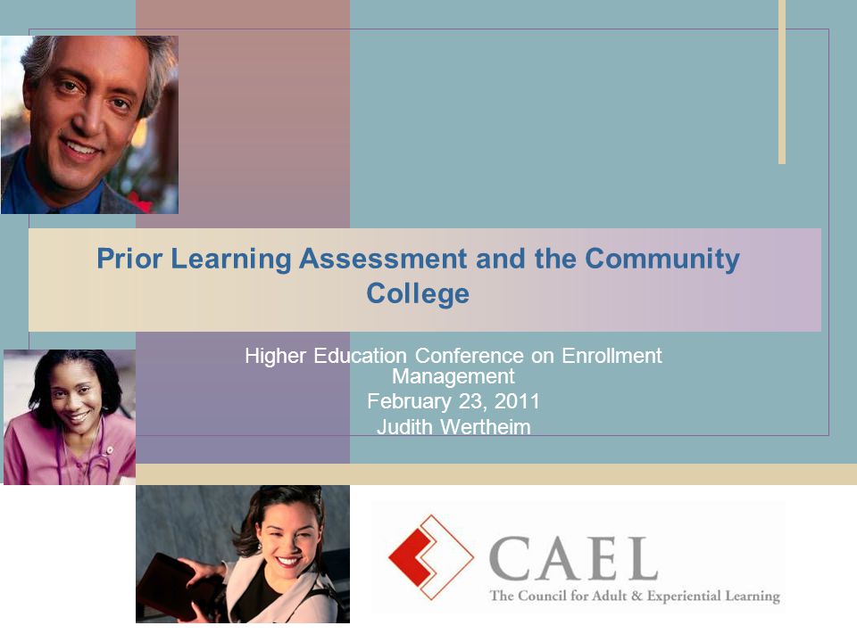 Prior Learning Assessment and the Community College Higher Education Conference on Enrollment Management February 23, 2011 Judith Wertheim