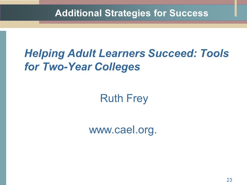 Additional Strategies for Success Helping Adult Learners Succeed: Tools for Two-Year Colleges Ruth Frey