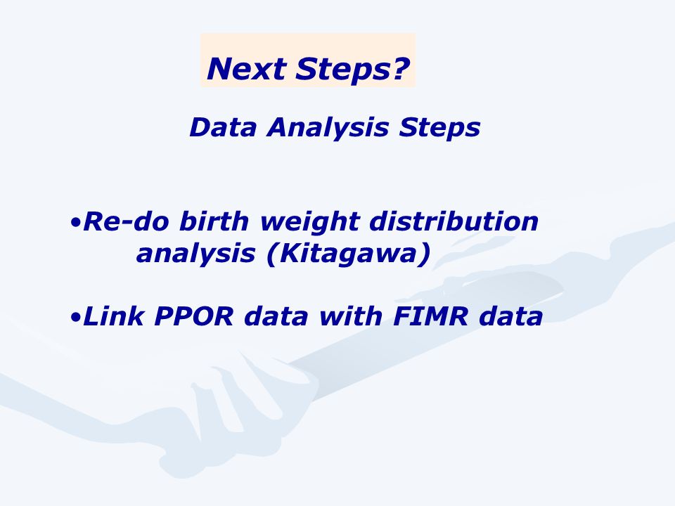 Data Analysis Steps Re-do birth weight distribution analysis (Kitagawa) Link PPOR data with FIMR data Next Steps