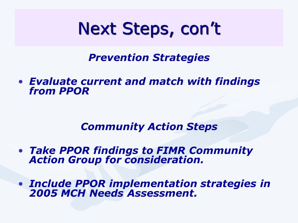 Next Steps, con’t Prevention Strategies Evaluate current and match with findings from PPOR Community Action Steps Take PPOR findings to FIMR Community Action Group for consideration.