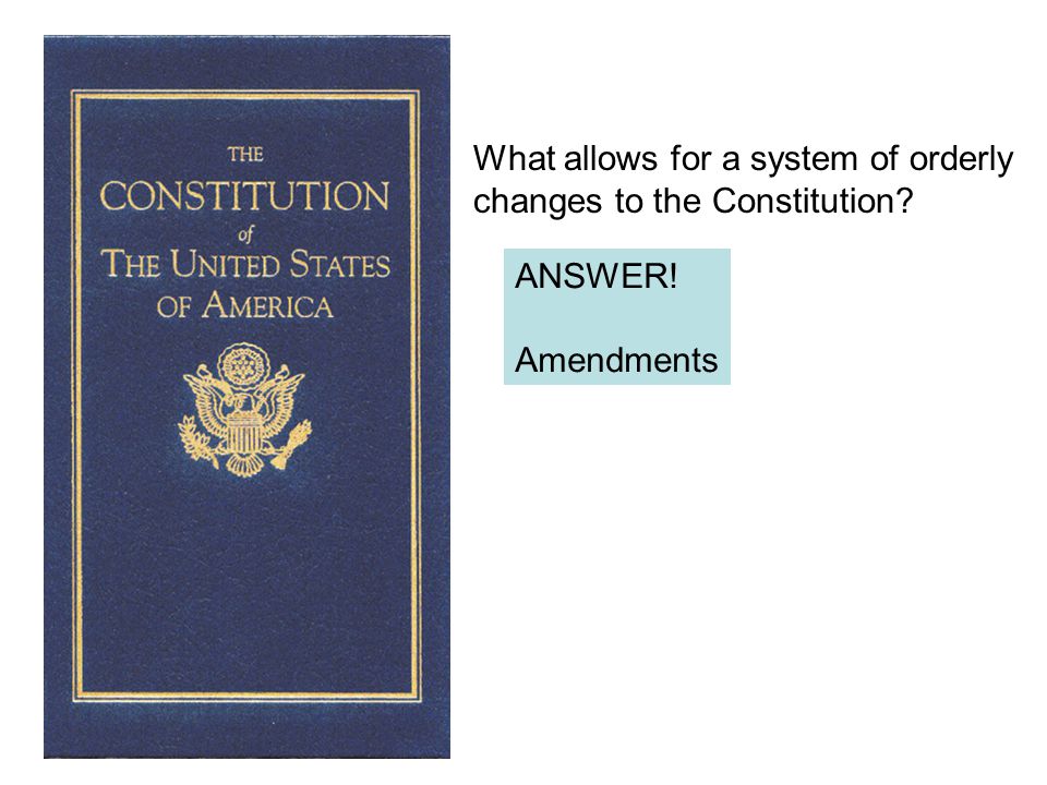 What allows for a system of orderly changes to the Constitution ANSWER! Amendments