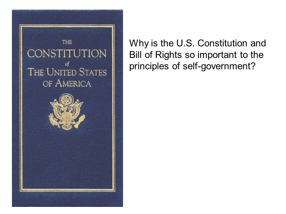 Why is the U.S. Constitution and Bill of Rights so important to the principles of self-government