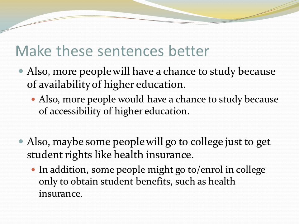 Make these sentences better Also, more people will have a chance to study because of availability of higher education.