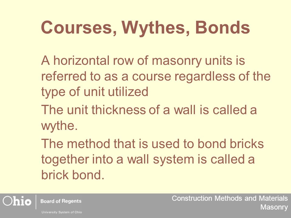 Construction Methods and Materials Masonry Courses, Wythes, Bonds A horizontal row of masonry units is referred to as a course regardless of the type of unit utilized The unit thickness of a wall is called a wythe.