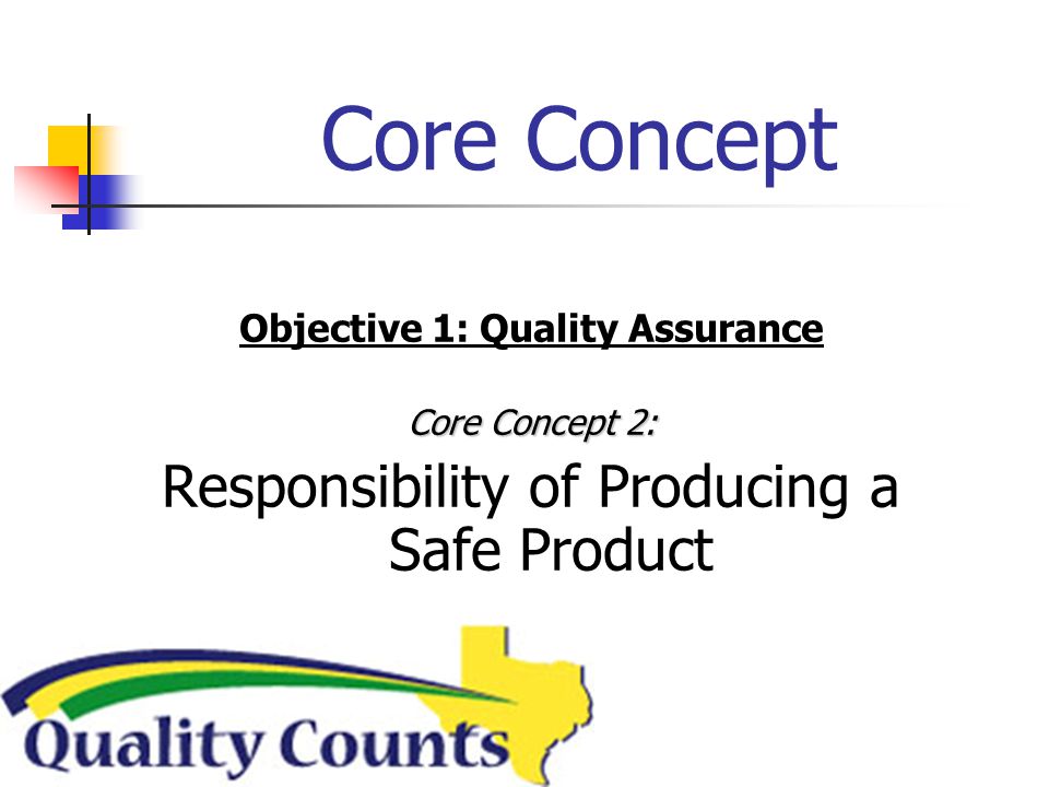 Core Concept Objective 1: Quality Assurance Core Concept 2: Responsibility of Producing a Safe Product