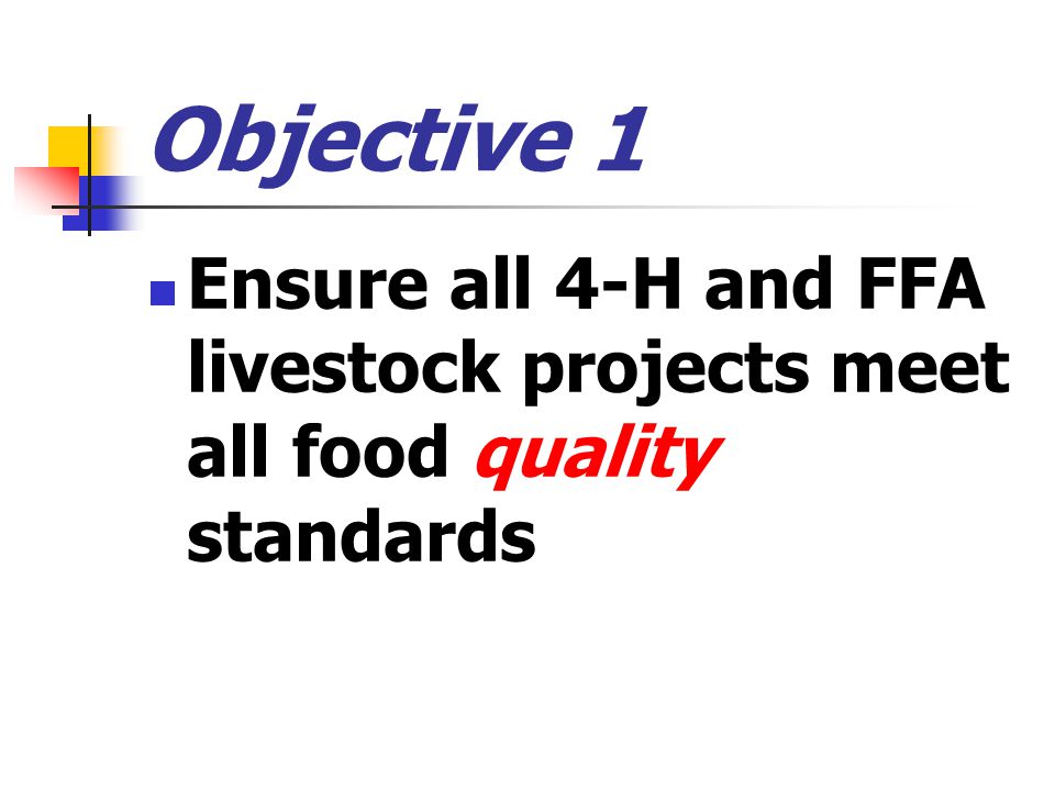 Objective 1 Ensure all 4-H and FFA livestock projects meet all food quality standards