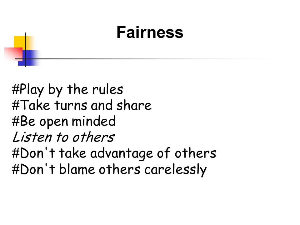 Fairness # Play by the rules # Take turns and share # Be open minded Listen to others # Don t take advantage of others # Don t blame others carelessly