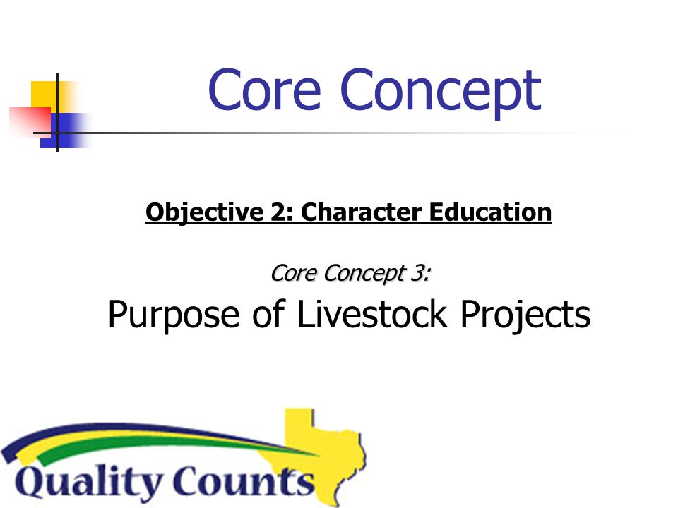 Core Concept Objective 2: Character Education Core Concept 3: Purpose of Livestock Projects