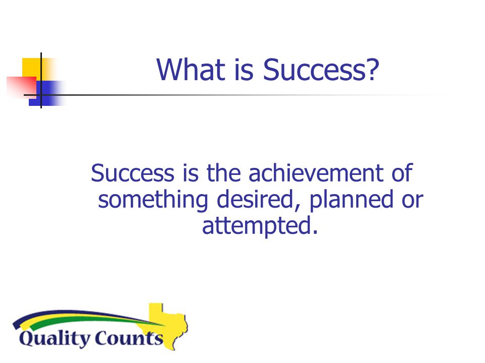 What is Success Success is the achievement of something desired, planned or attempted.