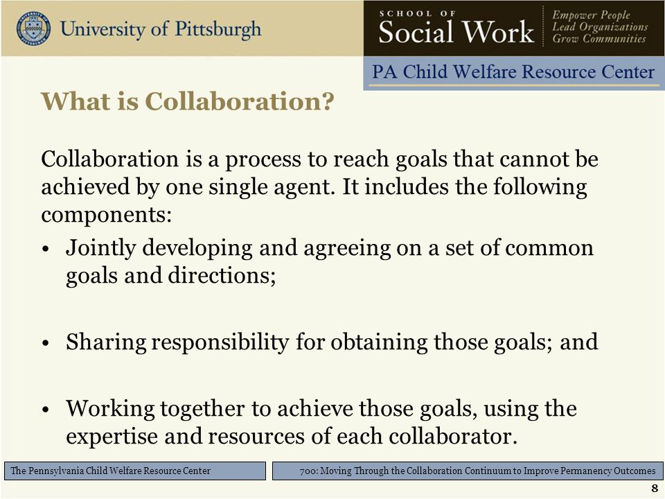 8 700: Moving Through the Collaboration Continuum to Improve Permanency Outcomes The Pennsylvania Child Welfare Resource Center What is Collaboration.