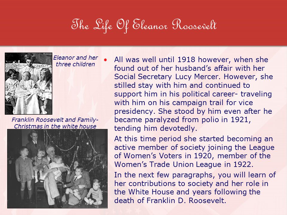 The Life Of Eleanor Roosevelt All was well until 1918 however, when she found out of her husband’s affair with her Social Secretary Lucy Mercer.