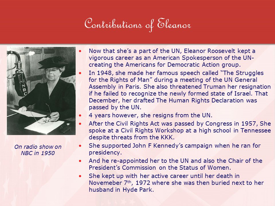 Contributions of Eleanor Now that she’s a part of the UN, Eleanor Roosevelt kept a vigorous career as an American Spokesperson of the UN- creating the Americans for Democratic Action group.