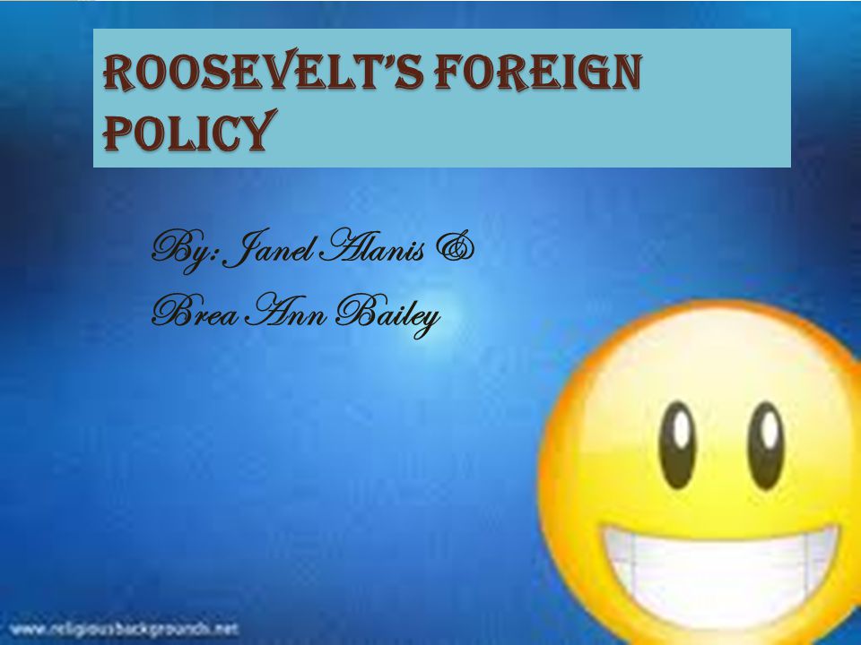 Roosevelt’s Foreign Policy By: Janel Alanis & Brea Ann Bailey