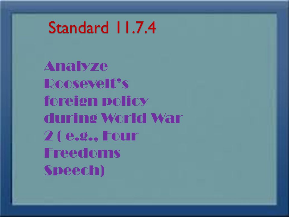 Standard Analyze Roosevelt’s foreign policy during World War 2 ( e.g., Four Freedoms Speech)