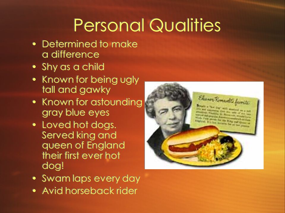 Personal Qualities Determined to make a difference Shy as a child Known for being ugly tall and gawky Known for astounding gray blue eyes Loved hot dogs.