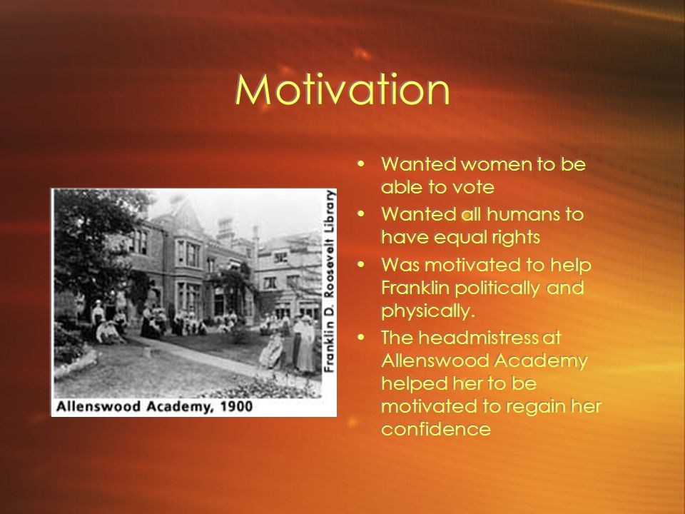 Motivation Wanted women to be able to vote Wanted all humans to have equal rights Was motivated to help Franklin politically and physically.