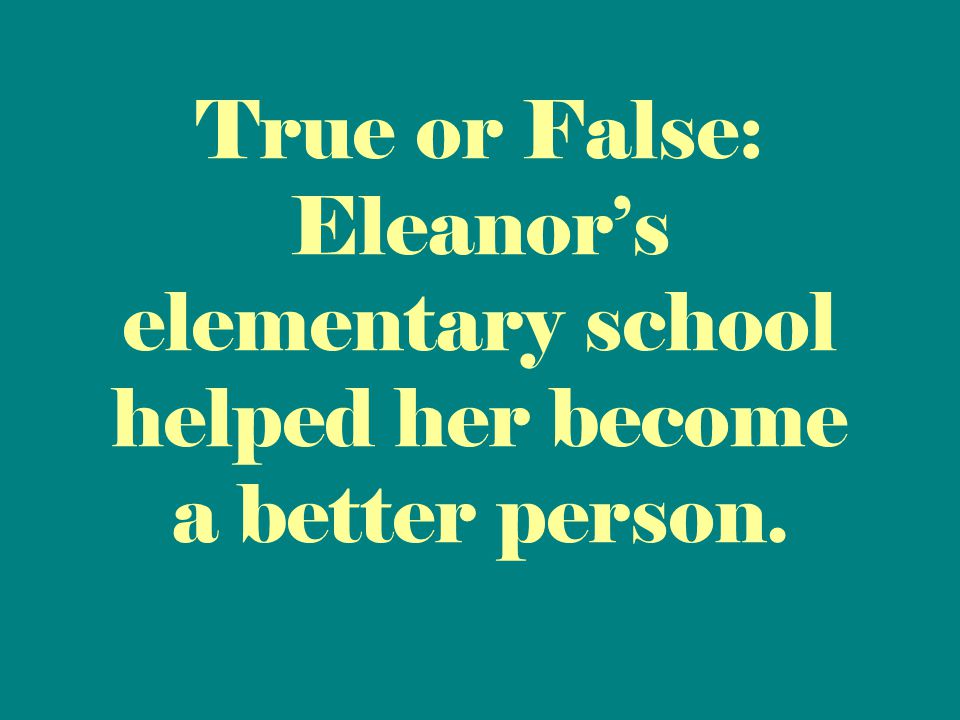 True or False: Eleanor’s elementary school helped her become a better person.