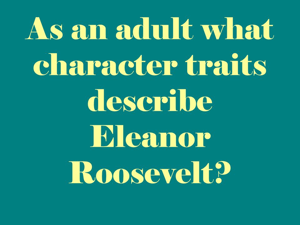 As an adult what character traits describe Eleanor Roosevelt