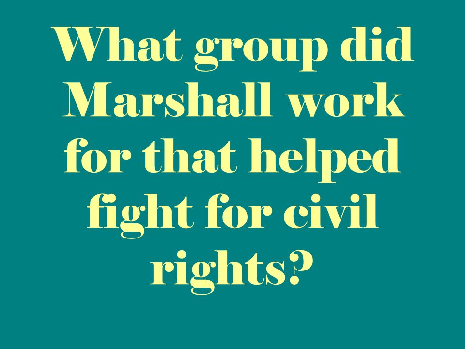 What group did Marshall work for that helped fight for civil rights