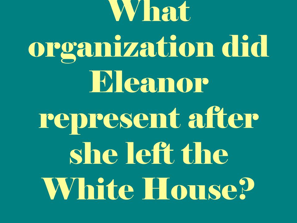What organization did Eleanor represent after she left the White House
