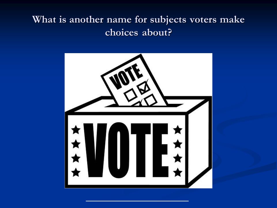 What is another name for subjects voters make choices about ___________________________