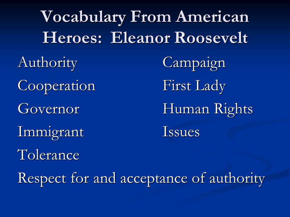 Vocabulary From American Heroes: Eleanor Roosevelt AuthorityCampaign CooperationFirst Lady GovernorHuman Rights ImmigrantIssues Tolerance Respect for and acceptance of authority