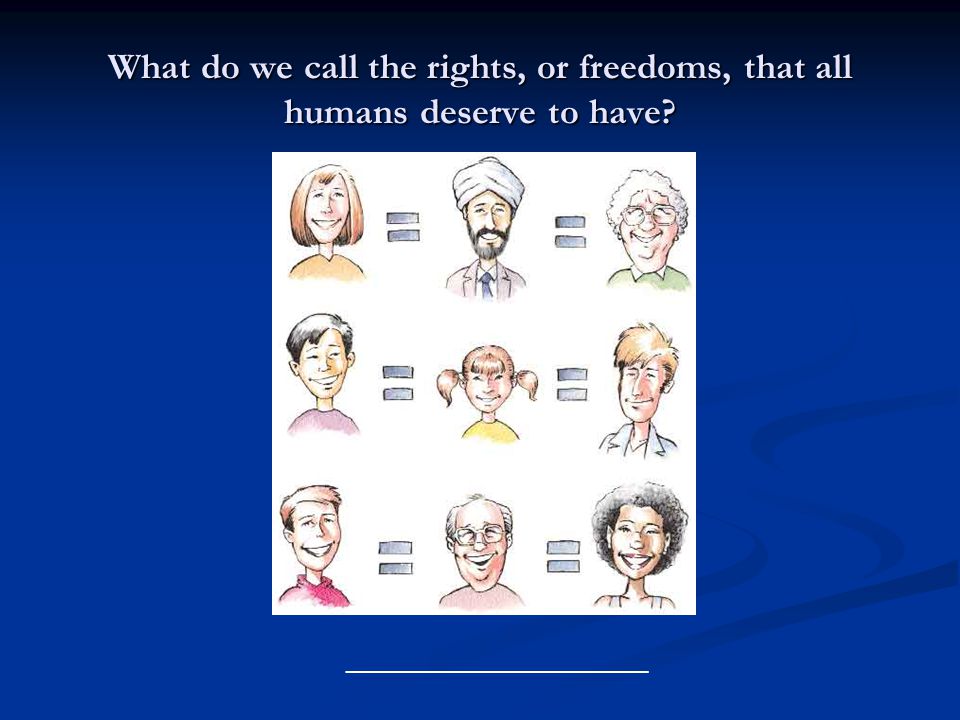 What do we call the rights, or freedoms, that all humans deserve to have _______________________