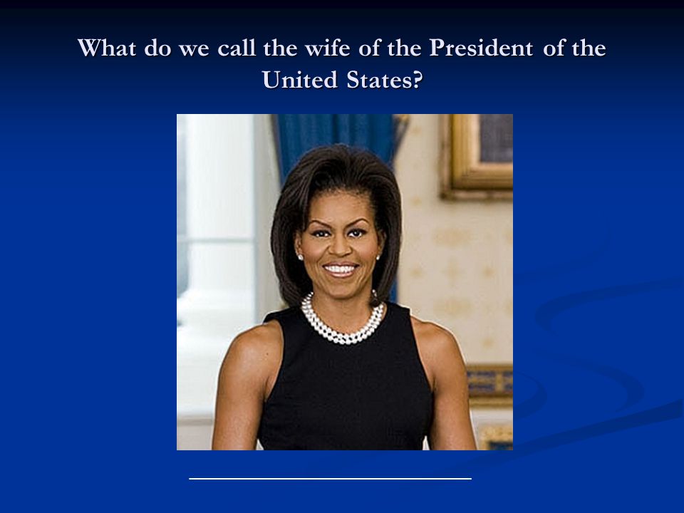 What do we call the wife of the President of the United States ______________________________