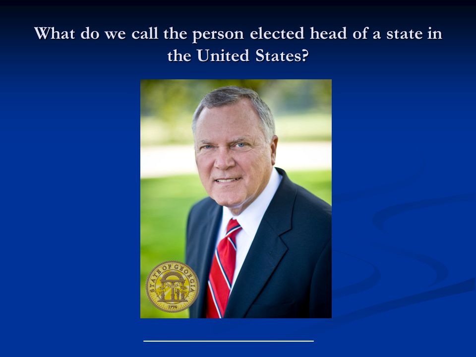 What do we call the person elected head of a state in the United States __________________________