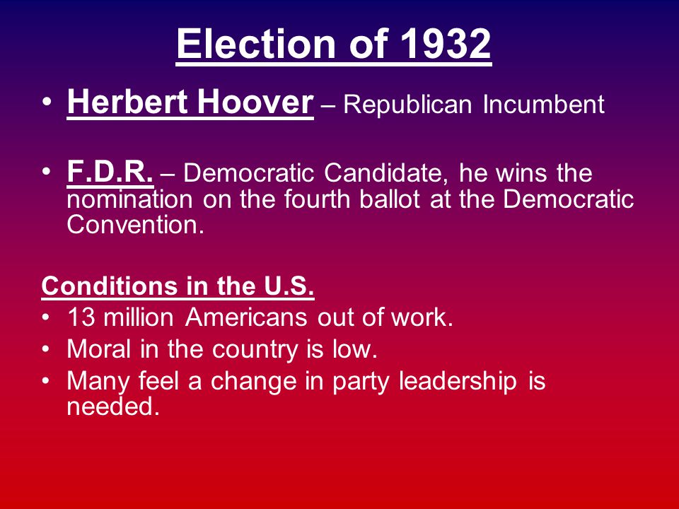 Election of 1932 Herbert Hoover – Republican Incumbent F.D.R.