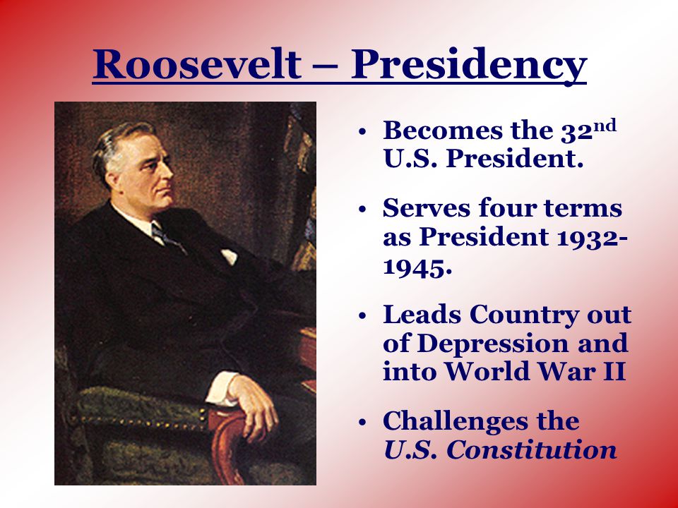 Roosevelt – Presidency Becomes the 32 nd U.S. President.