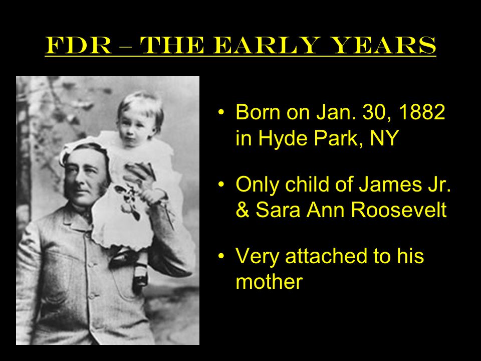 FDR – The Early Years Born on Jan. 30, 1882 in Hyde Park, NY Only child of James Jr.