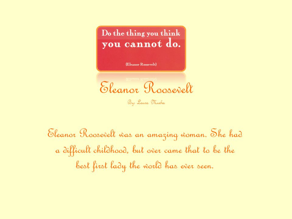 Eleanor Roosevelt By: Laura Mucha Eleanor Roosevelt was an amazing woman.