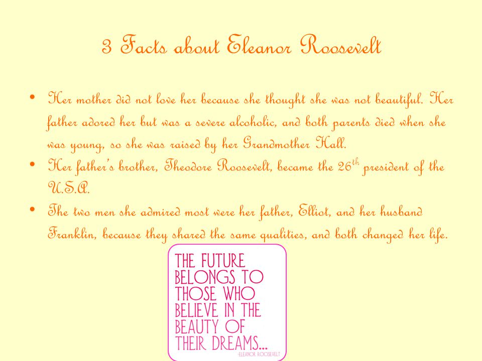 3 Facts about Eleanor Roosevelt Her mother did not love her because she thought she was not beautiful.