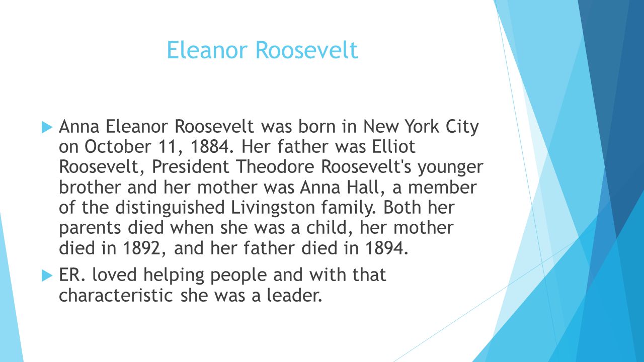 Eleanor Roosevelt  Anna Eleanor Roosevelt was born in New York City on October 11, 1884.