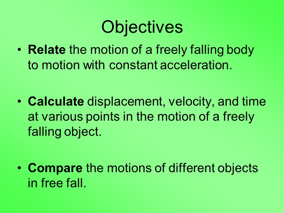 Objectives Relate the motion of a freely falling body to motion with constant acceleration.