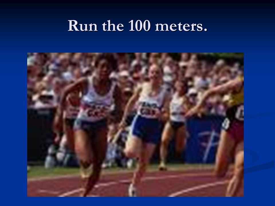 Run the 100 meters.