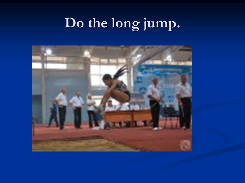 Do the long jump.