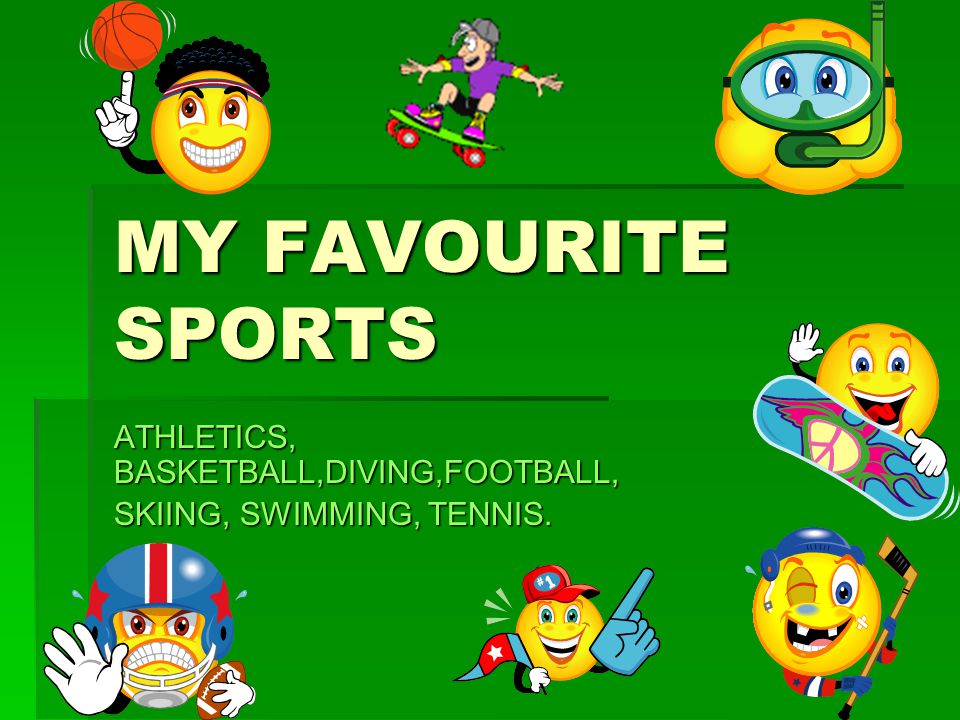 MY FAVOURITE SPORTS ATHLETICS, BASKETBALL,DIVING,FOOTBALL, SKIING, SWIMMING, TENNIS.