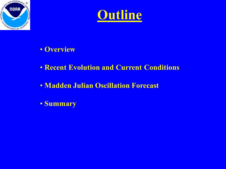 Outline Overview Recent Evolution and Current Conditions Madden Julian Oscillation Forecast Summary