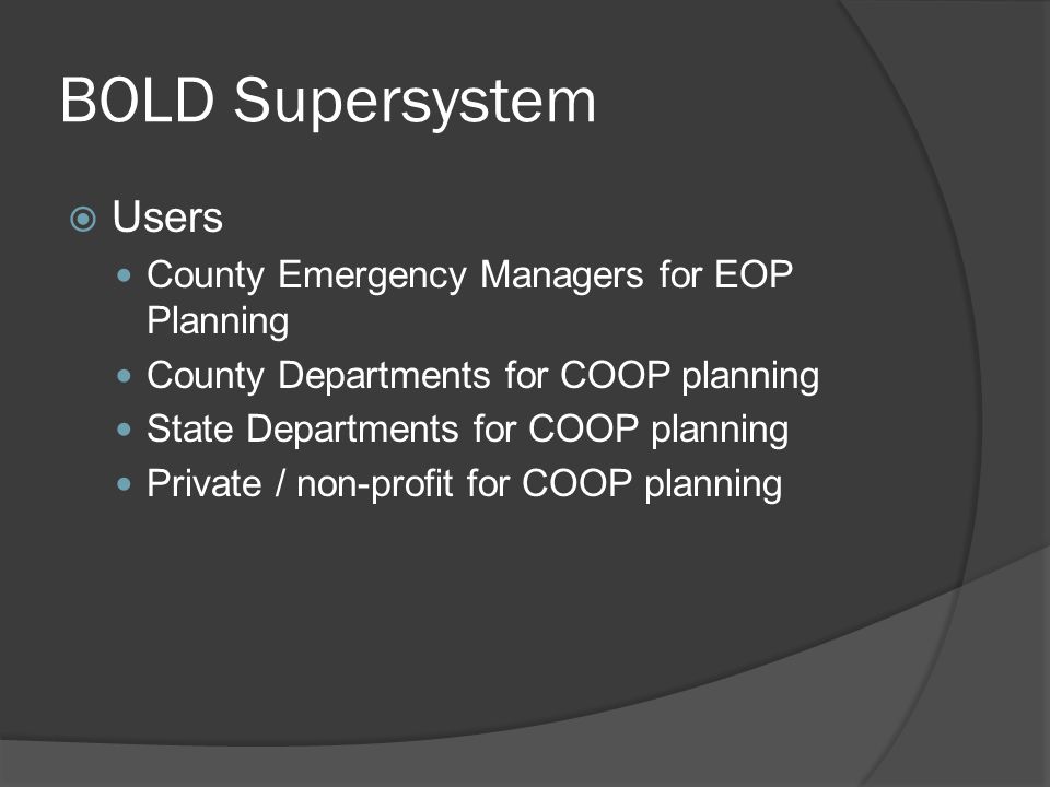 BOLD Supersystem  Users County Emergency Managers for EOP Planning County Departments for COOP planning State Departments for COOP planning Private / non-profit for COOP planning