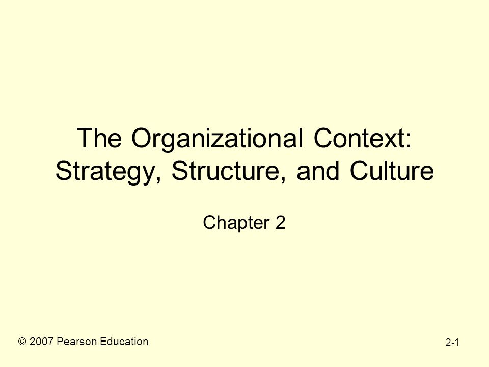 2-1 The Organizational Context: Strategy, Structure, and Culture Chapter 2 © 2007 Pearson Education
