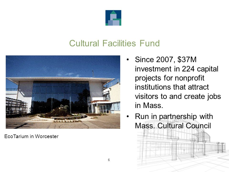 6 Cultural Facilities Fund Since 2007, $37M investment in 224 capital projects for nonprofit institutions that attract visitors to and create jobs in Mass.