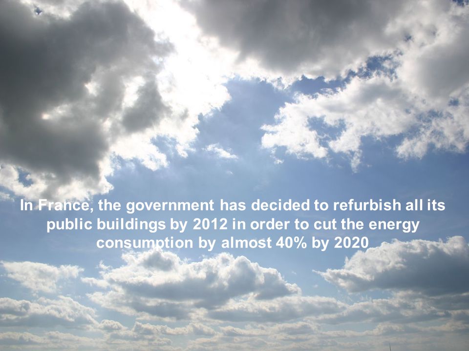 In France, the government has decided to refurbish all its public buildings by 2012 in order to cut the energy consumption by almost 40% by 2020