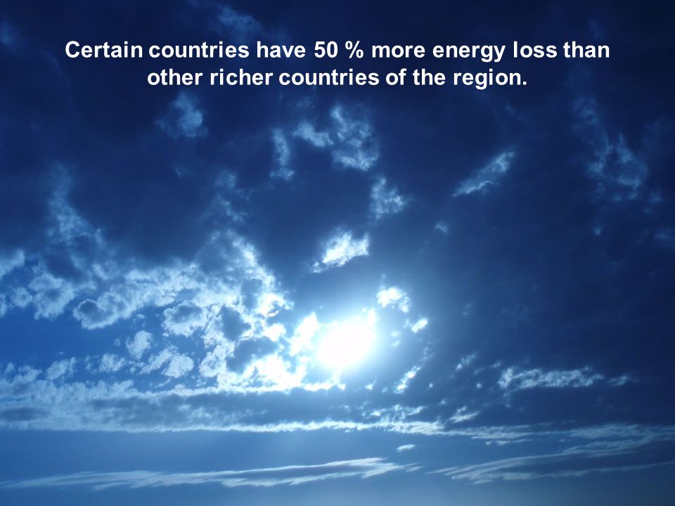 Certain countries have 50 % more energy loss than other richer countries of the region.