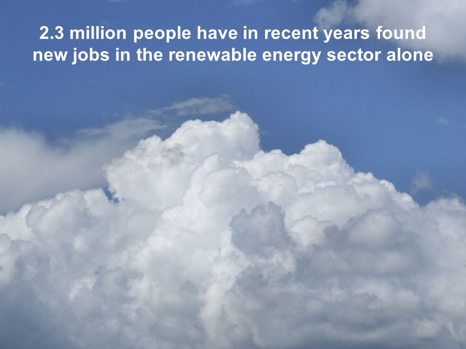 2.3 million people have in recent years found new jobs in the renewable energy sector alone