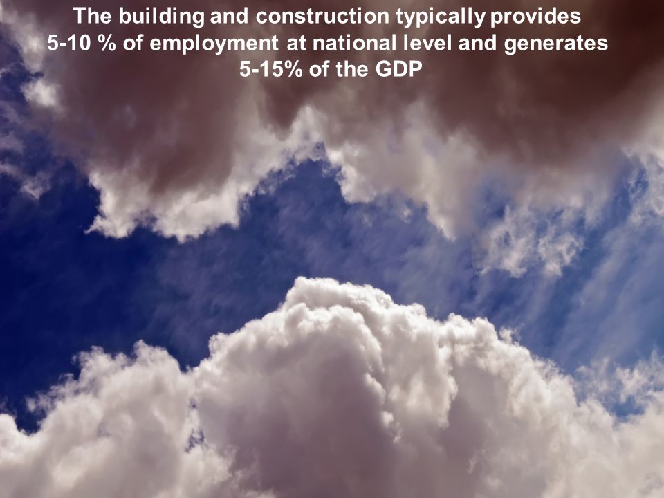 The building and construction typically provides 5-10 % of employment at national level and generates 5-15% of the GDP