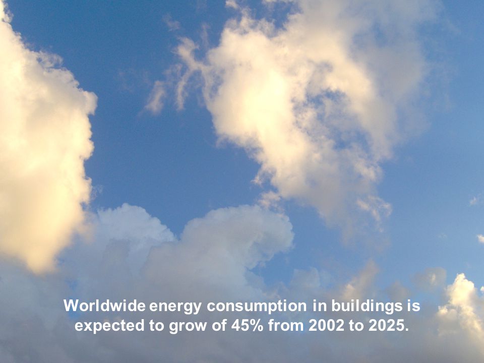 Worldwide energy consumption in buildings is expected to grow of 45% from 2002 to 2025.