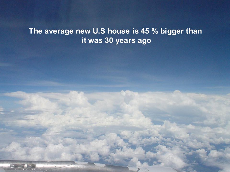 The average new U.S house is 45 % bigger than it was 30 years ago