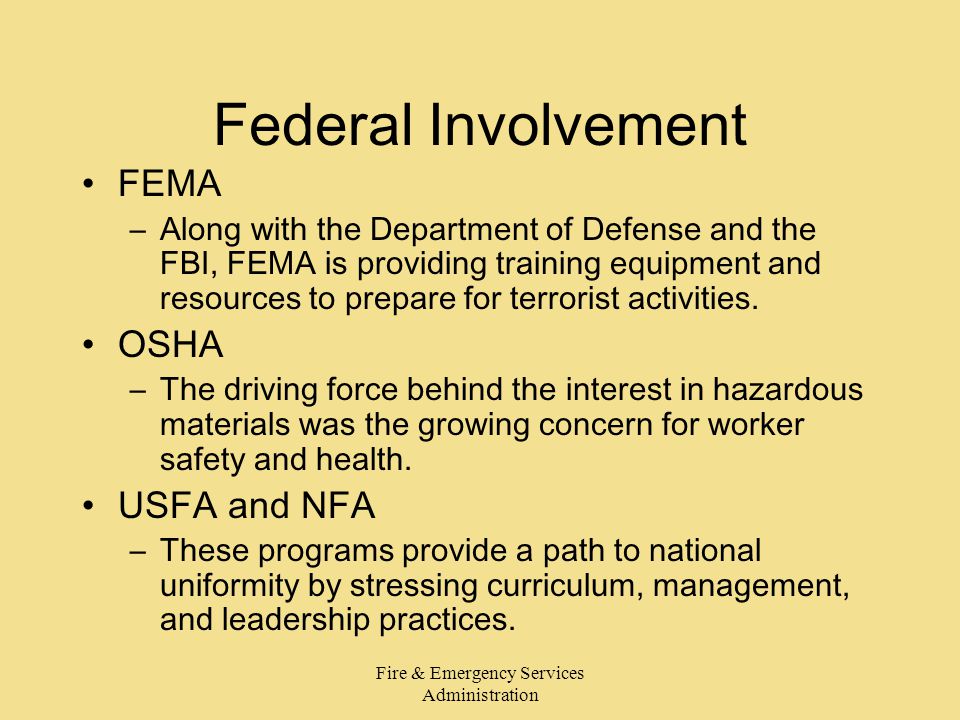Fire & Emergency Services Administration Federal Involvement FEMA –Along with the Department of Defense and the FBI, FEMA is providing training equipment and resources to prepare for terrorist activities.
